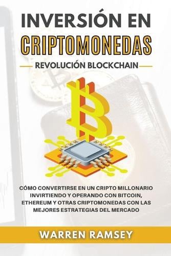 INVERSION EN CRIPTOMONEDAS Revolucion Blockchain Como Convertirse En Un Cripto Millonario Invirtiendo Y Operando Con Bitcoin, Ethereum Y Otras Criptomonedas Con Las Mejores Estrategias Del Mercado Warren Ramsey 9781914192340 book cover