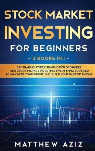 Stock Market Investing for Beginners: 3 Books in 1: Day Trading, Forex Trading for Beginners and Stock Market Investing. Best Tactics to Maximize your Profit in Forex and Stocks Matthew Aziz 9781914346453 book cover