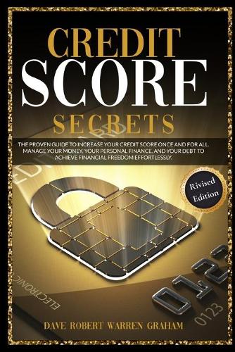Credit Score Secrets: The Proven Guide To Increase Your Credit Score Once And For All. Manage Your Money, Your Personal Finance, And Your Debt To Achieve Financial Freedom Effortlessly. Dave Robert Warren Graham 9781914409080 book cover