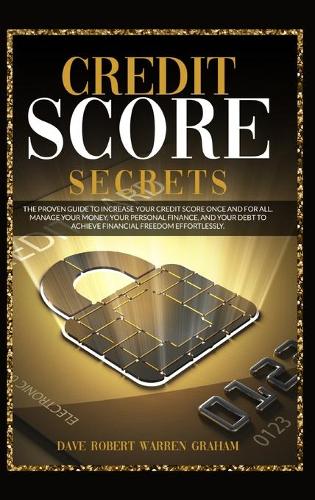 Credit Score Secrets: The Proven Guide To Increase Your Credit Score Once And For All. Manage Your Money, Your Personal Finance, And Your Debt To Achieve Financial Freedom Effortlessly. Dave Graham Warren 9781914409097 book cover