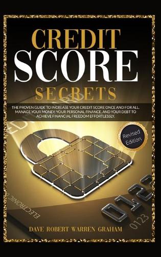 Credit Score Secrets: The Proven Guide To Increase Your Credit Score Once And For All. Manage Your Money, Your Personal Finance, And Your Debt To Achieve Financial Freedom Effortlessly. Dave Robert Warren Graham 9781914409103 book cover
