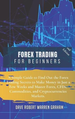 Forex Trading for Beginners: A Simple Guide to Find Out the Forex Trading Secrets to Make Money in Just a Few Weeks and Master Forex, CFDs, Commodities, and Cryptocurrencies Markets Dave Robert Graham Warren 9781914409257 book cover