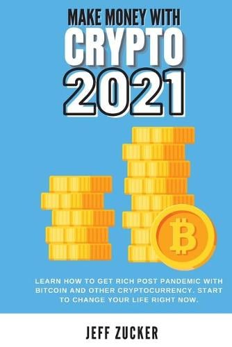 Make Money with Crypto 2021: Learn how to get rich post pandemic with bitcoin and other cryptocurrency. Start to change your life right now Jeff Zucker 9781914418334 book cover