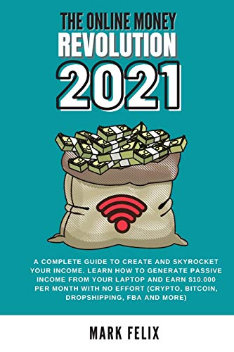 The Online Money Revolution: A complete guide to crEate and skyrocket your income. Learn how to generate passive INCOME from your laptop and earn $10.000 per month with no effort (crypto, bitcoin, dropshipping, FBA and more) Mark Felix 9781914418358 book cover