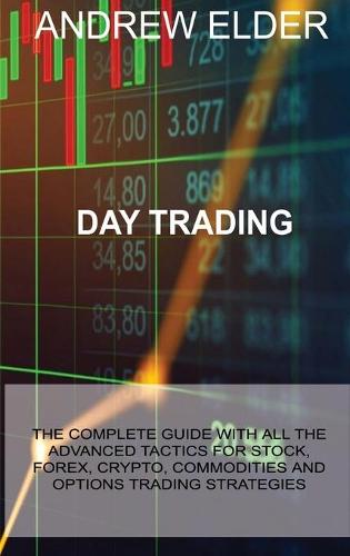 Day Trading: The Complete Guide with All the Advanced Tactics for Stock, Forex, Crypto, Commodities and Options Trading Strategies Andrew Elder 9781914516221 book cover