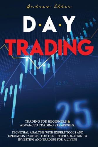 Day Trading: 2 Books in 1: Trading for Beginners + Advanced Trading Strategies: Tecnichal Analysis with Expert Tools and Operation Tactics, for the Better Solution to Investing and Trading for a Living. Andrew Elder 9781914516542 book cover