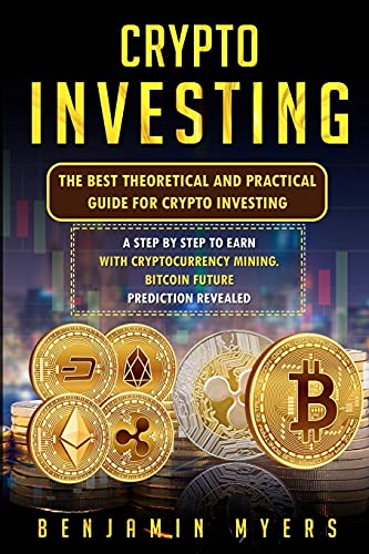 Crypto Investing: The Best Theoretical and Practical Guide for Crypto Investing: A Step by Step to Earn with Cryptocurrency Mining. Bitcoin Future Prediction Revealed Benjamin Myers 9781914516948 book cover