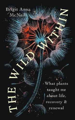 The Wild Within: What Plants Taught Me about Life, Recovery and Renewal Brigit Anna McNeill 9781914613258 book cover