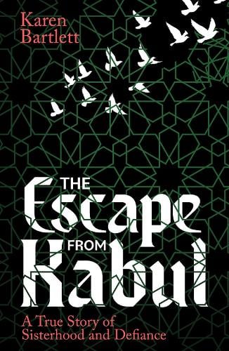 The Escape from Kabul: A True Story of Sisterhood and Defiance Karen Bartlett 9781914613937 book cover