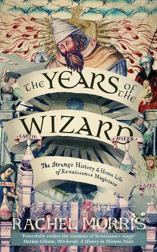 The Years of the Wizard: The Strange History and Home Life of Renaissance Magicians Rachel Morris 9781914613968 book cover