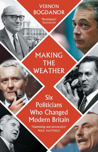 Making the Weather: Six Politicians Who Made Modern Britain Vernon Bogdanor 9781914979330 book cover