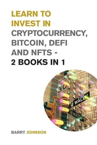Learn to Invest in Crypto currency, Bitcoin, Defi and NFTs - 2 Books in 1: Discover the Secrets to Make Tons of Profits During the Bitcoin Super Cycle - Cryptocurrency for Beginners Barry Johnson 9781915168276 book cover