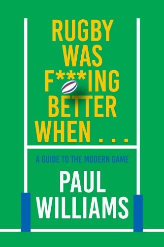Rugby Was F***ing Better When...: A Guide to the Modern Game Paul Williams 9781915359391 book cover