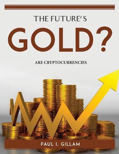 The Future's Gold?: Are Cryptocurrencies Paul I Gillam 9781915435873 book cover