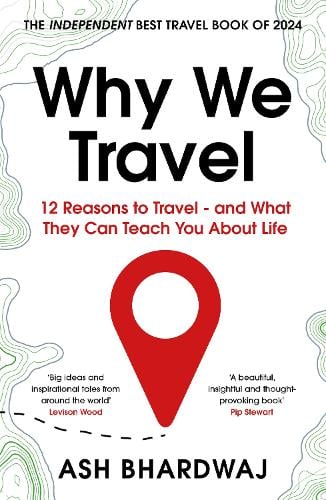 Why We Travel: 12 reasons we travel and what they reveal about Happiness, Curiosity, Healing, and the Human Spirit Ash Bhardwaj 9781915798817 book cover