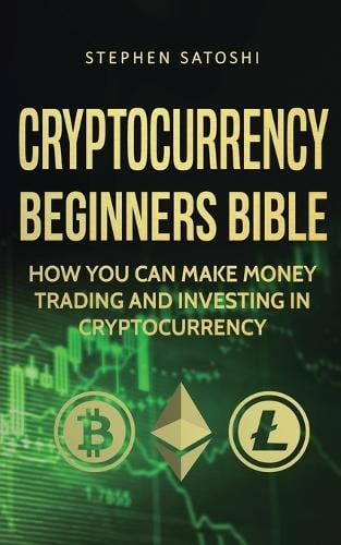 Cryptocurrency Beginners Bible: How You Can Make Money Trading and Investing in Cryptocurrency Stephen Satoshi 9781916147874 book cover