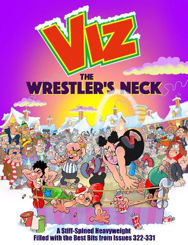 The Wrestler's Neck: A Stiff-Spined Heavyweight Filled with the Best Bits from Issues 322-331 Viz Magazine 9781916421981 book cover