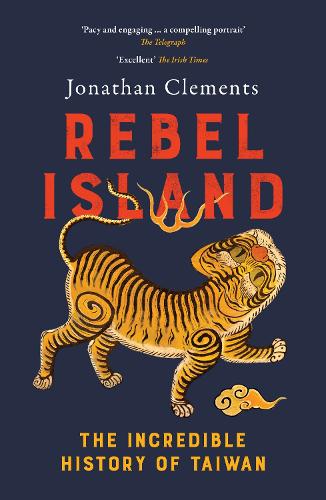 Rebel Island: The Incredible History of Taiwan Jonathan Clements 9781917189415 book cover