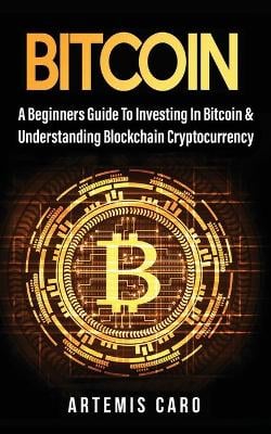 Bitcoin: A Beginners Guide to Investing in Bitcoin & Understanding Blockchain Cryptocurrency Artemis Caro 9781922590053 book cover