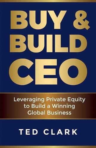Buy & Build CEO: Leveraging Private Equity to Build a Winning Global Business Ted Clark 9781945401190 book cover