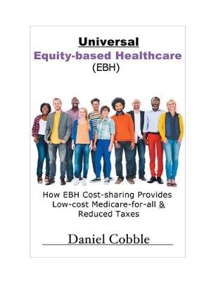 Universal Equity-based Healthcare (EBH): How EBH Cost-sharing Provides Low-cost Medicare-for-all & Reduced Taxes Daniel Cobble 9781948638388 book cover