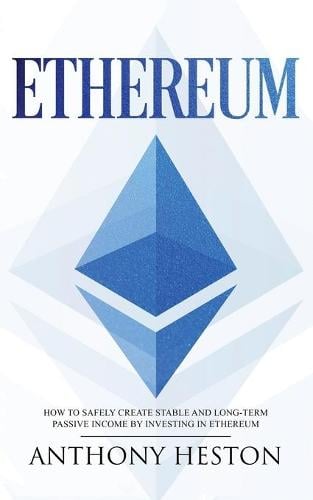 Ethereum: How to Safely Create Stable and Long-Term Passive Income by Investing in Ethereum Anthony Heston 9781950855186 book cover