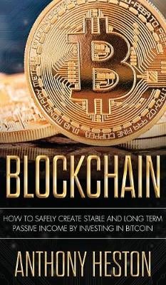 Blockchain: How to Safely Create Stable and Long-term Passive Income by Investing in Bitcoin Anthony Heston 9781950855858 book cover