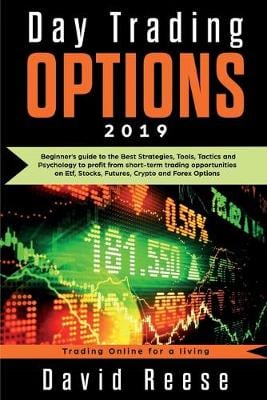 Day Trading Options 2019: A Beginner's Guide to the Best Strategies, Tools, Tactics, and Psychology to Profit from Short-Term Trading Opportunities on ETF, Stocks, Futures, Crypto, and Forex Options - Trading Online for a Living David Reese 9781951595074 book cover