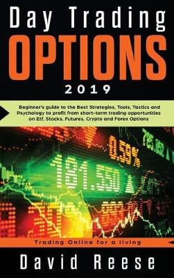 Day Trading Options 2019: A Beginner's Guide to the Best Strategies, Tools, Tactics, and Psychology to Profit from Short-Term Trading Opportunities on ETF, Stocks, Futures, Crypto, and Forex Options - Trading Online for a Living David Reese 9781951595654 book cover