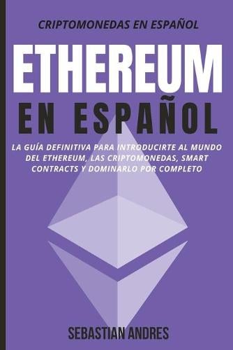 Ethereum en Espaol: La gua definitiva para introducirte al mundo del Ethereum, las Criptomonedas, Smart Contracts y dominarlo por completo - Criptomonedas en Espaol 2 Sebastian Andres 9781956570069 book cover