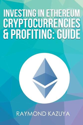 Investing In Ethereum Cryptocurrencies & Profiting Guide Raymond Kazuya 9781974175031 book cover
