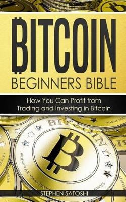 Bitcoin: Beginners Bible - How You Can Profit from Trading and Investing in Bitcoin - Bitcoin, Cryptocurrency and Blockchain 3 Stephen Satoshi 9781976528286 book cover