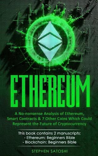 Ethereum: 2 Manuscripts - A No-nonsense Analysis of Ethereum, Smart Contracts & 7 Other Coins Which Could Represent the Future of Cryptocurrency Stephen Satoshi 9781985104488 book cover