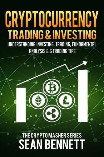 Cryptocurrency Trading & Investing: Understanding Investing, Trading, Fundamental Analysis & 6 Trading Tips - The Cryptomasher 5 Sean Bennett 9781986323475 book cover