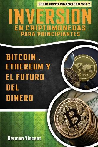 Inversion en Criptomonedas para Principiantes: Bitcoin, Ethereum y el Futuro del Dinero - Exito Financiero 2 Herman Vincent 9781986675352 book cover
