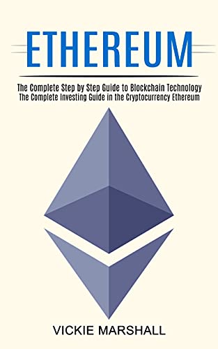 Ethereum: The Complete Investing Guide in the Cryptocurrency Ethereum (The Complete Step by Step Guide to Blockchain Technology) Vickie Marshall 9781990373657 book cover
