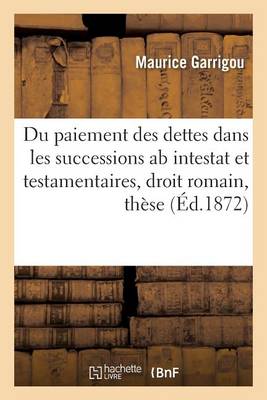 Du Paiement Des Dettes Dans Les Successions AB Intestat Et Testamentaires, En Droit Romain, Th_se - Sciences Sociales Garrigou-M 9782011326188 book cover
