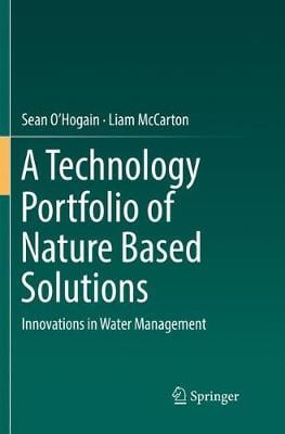 A Technology Portfolio of Nature Based Solutions: Innovations in Water Management Sean O'Hogain, Liam McCarton 9783030103477 book cover