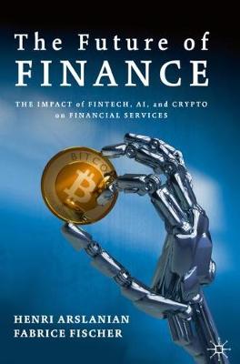 The Future of Finance: The Impact of FinTech, AI, and Crypto on Financial Services Henri Arslanian, Fabrice Fischer 9783030145323 book cover