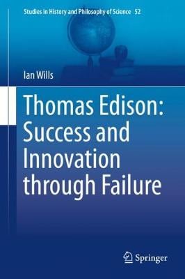 Thomas Edison: Success and Innovation through Failure - Studies in History and Philosophy of Science Ian Wills 9783030299392 book cover