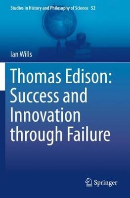 Thomas Edison: Success and Innovation through Failure - Studies in History and Philosophy of Science Ian Wills 9783030299422 book cover