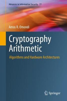 Cryptography Arithmetic: Algorithms and Hardware Architectures - Advances in Information Security 77 Amos R. Omondi 9783030341411 book cover