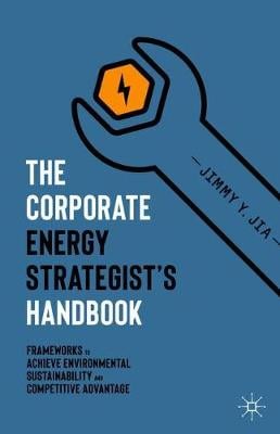 The Corporate Energy Strategists Handbook: Frameworks to Achieve Environmental Sustainability and Competitive Advantage Jimmy Y. Jia 9783030368371 book cover
