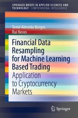 Financial Data Resampling for Machine Learning Based Trading: Application to Cryptocurrency Markets - SpringerBriefs in Computational Intelligence Tomé Almeida Borges, Rui Neves 9783030683788 book cover