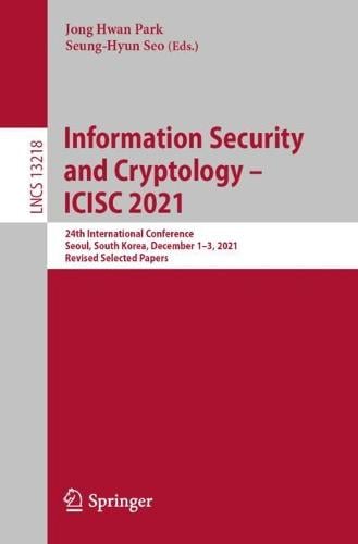 Information Security and Cryptology  ICISC 2021: 24th International Conference, Seoul, South Korea, December 13, 2021, Revised Selected Papers - Lecture Notes in Computer Science 13218 Jong Hwan Park, Seung-Hyun Seo 9783031088957 book cover