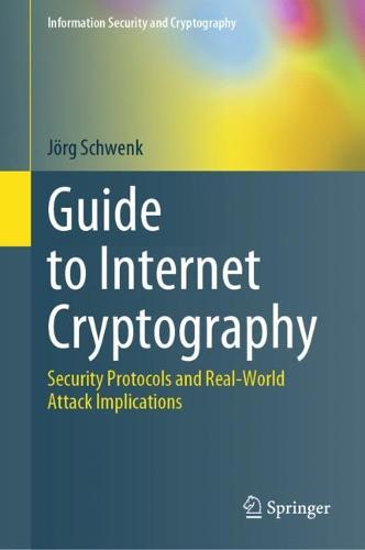 Guide to Internet Cryptography: Security Protocols and Real-World Attack Implications - Information Security and Cryptography Jörg Schwenk 9783031194382 book cover