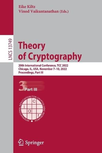 Theory of Cryptography: 20th International Conference, TCC 2022, Chicago, IL, USA, November 710, 2022, Proceedings, Part III - Lecture Notes in Computer Science 13749 Eike Kiltz, Vinod Vaikuntanathan 9783031223679 book cover