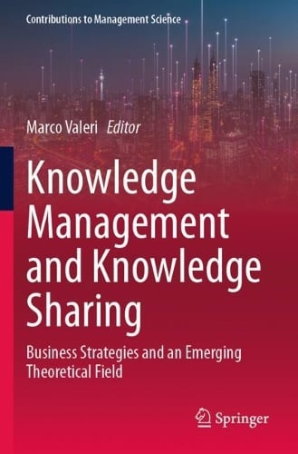 Knowledge Management and Knowledge Sharing: Business Strategies and an Emerging Theoretical Field - Contributions to Management Science Marco Valeri 9783031378706 book cover