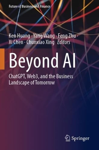 Beyond AI: ChatGPT, Web3, and the Business Landscape of Tomorrow - Future of Business and Finance Ken Huang, Yang Wang, Feng Zhu, Xi Chen, Chunxiao Xing 9783031452840 book cover