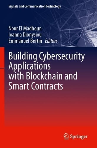 Building Cybersecurity Applications with Blockchain and Smart Contracts - Signals and Communication Technology Nour El Madhoun, Ioanna Dionysiou, Emmanuel Bertin 9783031507359 book cover